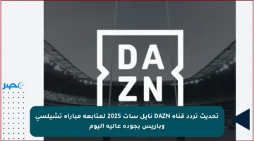 تحديث تردد قناة DAZN نايل سات 2025 لمتابعة مباراة تشيلسي وباريس بجودة عالية اليوم